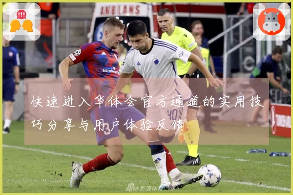 快速进入华体会官方通道的实用技巧分享与用户体验反馈