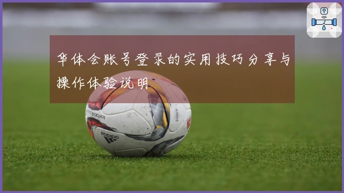 华体会账号登录的实用技巧分享与操作体验说明