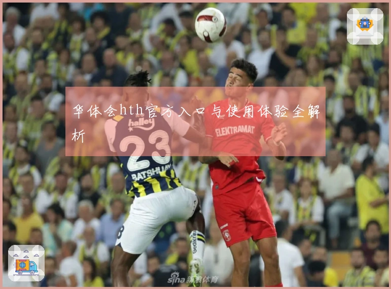 华体会hth官方入口与使用体验全解析