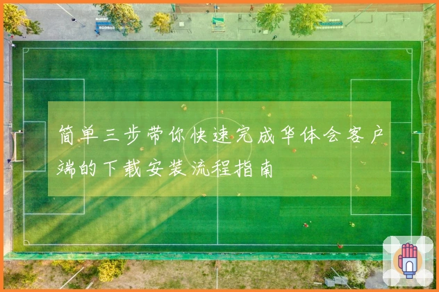 简单三步带你快速完成华体会客户端的下载安装流程指南
