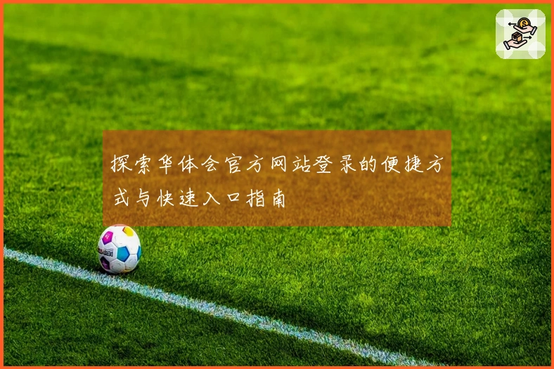 探索华体会官方网站登录的便捷方式与快速入口指南