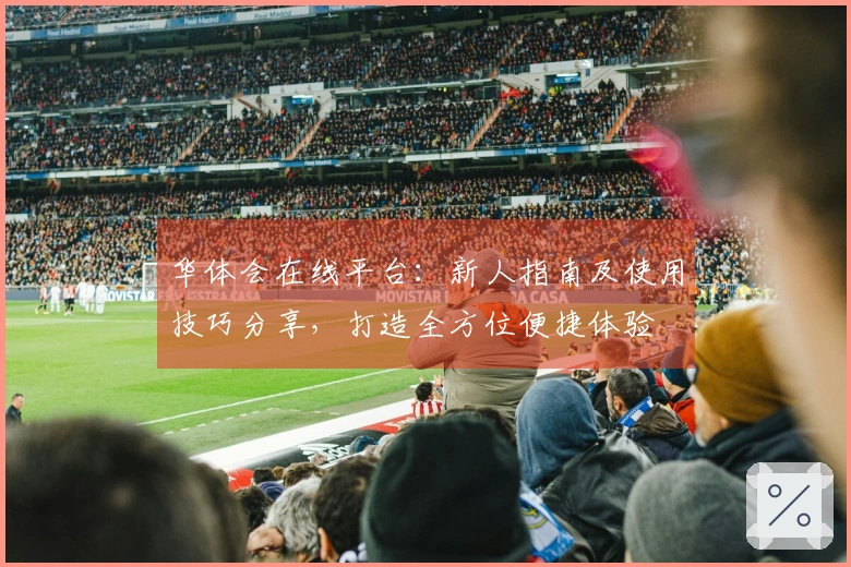 华体会在线平台：新人指南及使用技巧分享，打造全方位便捷体验
