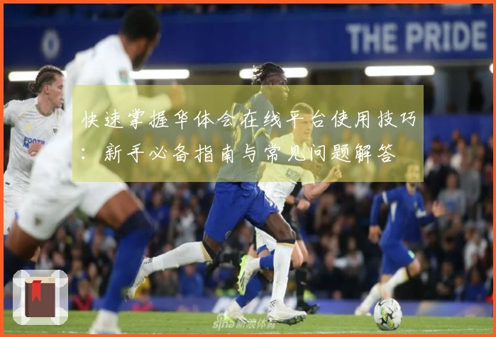 快速掌握华体会在线平台使用技巧：新手必备指南与常见问题解答