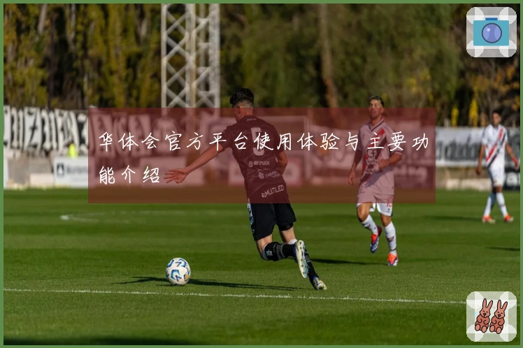 华体会官方平台使用体验与主要功能介绍