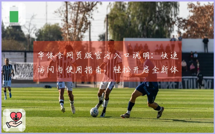 华体会网页版官方入口说明：快速访问与使用指南，轻松开启全新体验