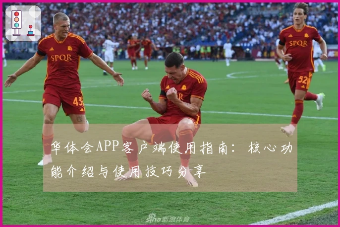 华体会APP客户端使用指南：核心功能介绍与使用技巧分享