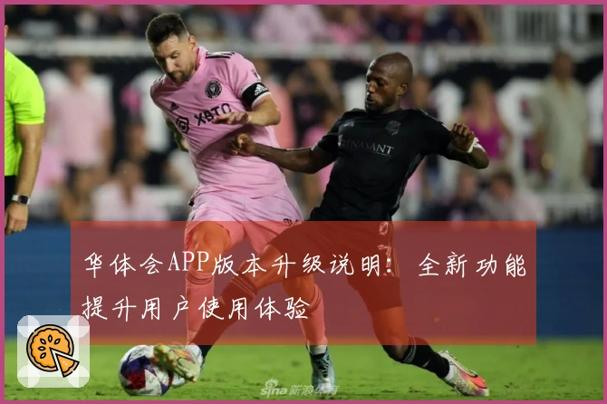 华体会APP版本升级说明：全新功能提升用户使用体验