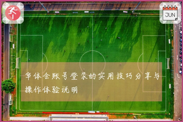 华体会账号登录的实用技巧分享与操作体验说明
