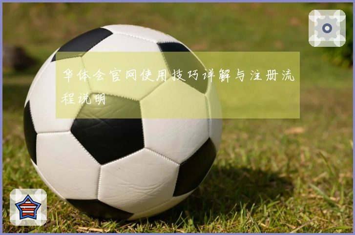 华体会官网使用技巧详解与注册流程说明