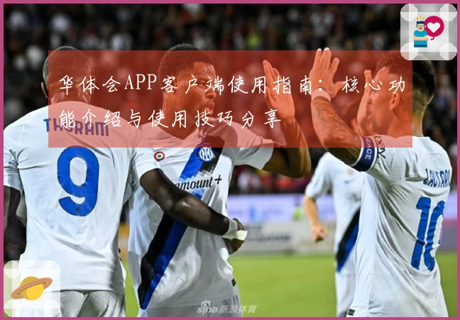 华体会APP客户端使用指南：核心功能介绍与使用技巧分享