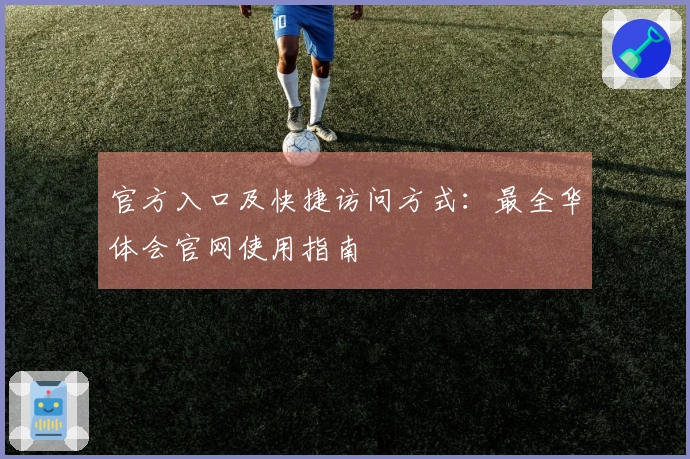 官方入口及快捷访问方式：最全华体会官网使用指南